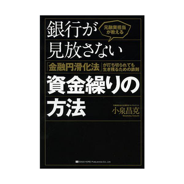 元融資担当が教える銀行が見放さない資金繰りの方法 「金融円滑化法」が打ち切られても生き残るための鉄則/小泉昌克