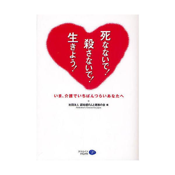 死なないで!殺さないで!生きよう! いま、介護でいちばんつらいあなたへ/認知症の人と家族の会