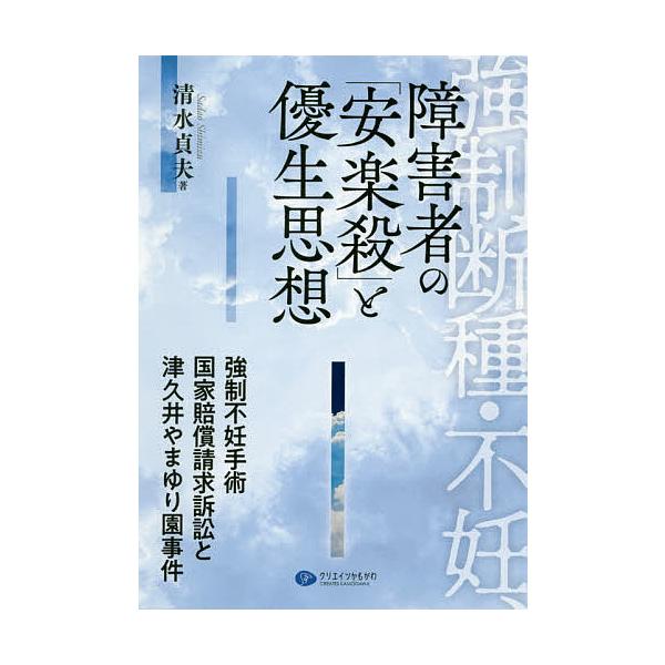 強制断種・不妊、障害者の「安楽殺」と優生思想 強制不妊手術国家賠償請求訴訟と津久井やまゆり園事件/清水貞夫