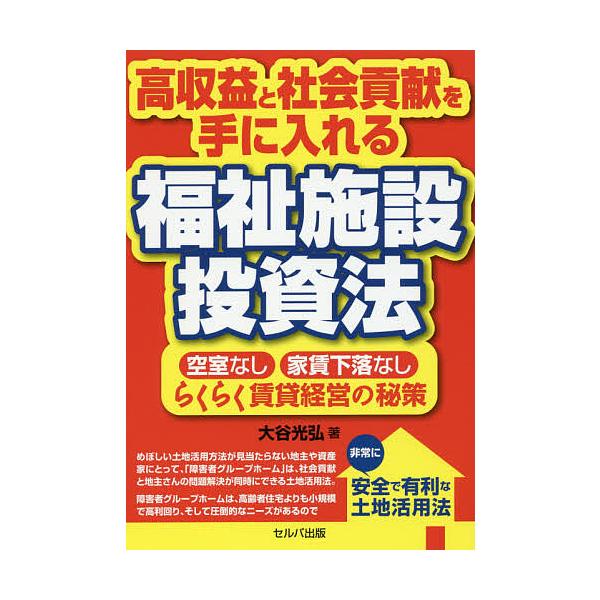 高収益と社会貢献を手に入れる福祉施設投資法 空室なし・家賃下落なし・らくらく賃貸経営の秘策/大谷光弘