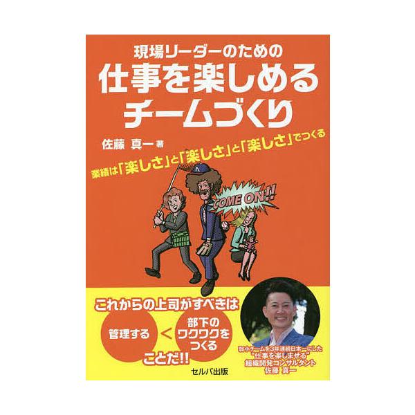 現場リーダーのための仕事を楽しめるチームづくり 業績は「楽しさ」と「楽しさ」と「楽しさ」でつくる/佐藤真一