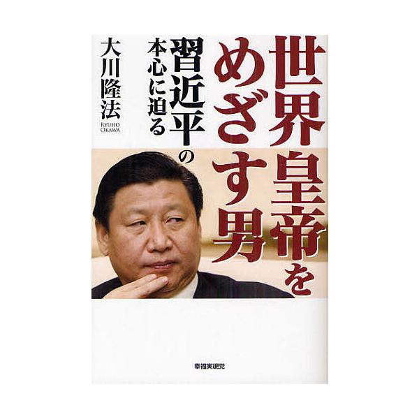 世界皇帝をめざす男 習近平の本心に迫る/大川隆法