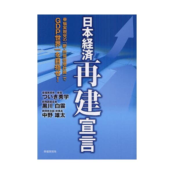 日本経済再建宣言 幸福実現党の「新・所得倍増計画」でGDP世界一を目指せ!/ついき秀学/黒川白雲/中野雄太