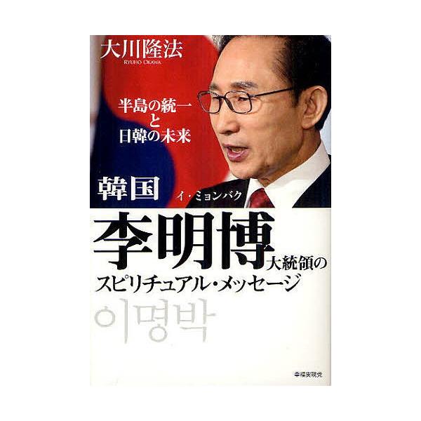 韓国李明博大統領のスピリチュアル・メッセージ 半島の統一と日韓の未来/大川隆法