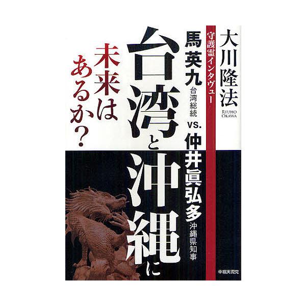 台湾と沖縄に未来はあるか? 守護霊インタヴュー 馬英九台湾総統vs.仲井眞弘多沖縄県知事/大川隆法