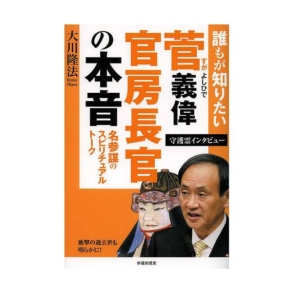 誰もが知りたい菅義偉官房長官の本音 名参謀のスピリチュアルトーク 守護霊インタビュー/大川隆法