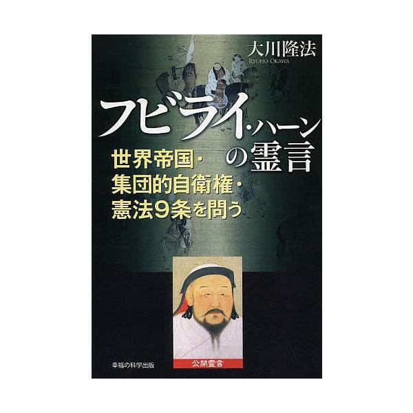 フビライ・ハーンの霊言 世界帝国・集団的自衛権・憲法9条を問う/大川隆法