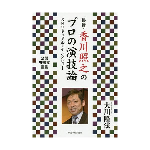 俳優・香川照之のプロの演技論 スピリチュアル・インタビュー/大川隆法