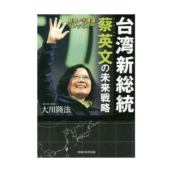 台湾新総統蔡英文の未来戦略 緊急・守護霊インタビュー/大川隆法