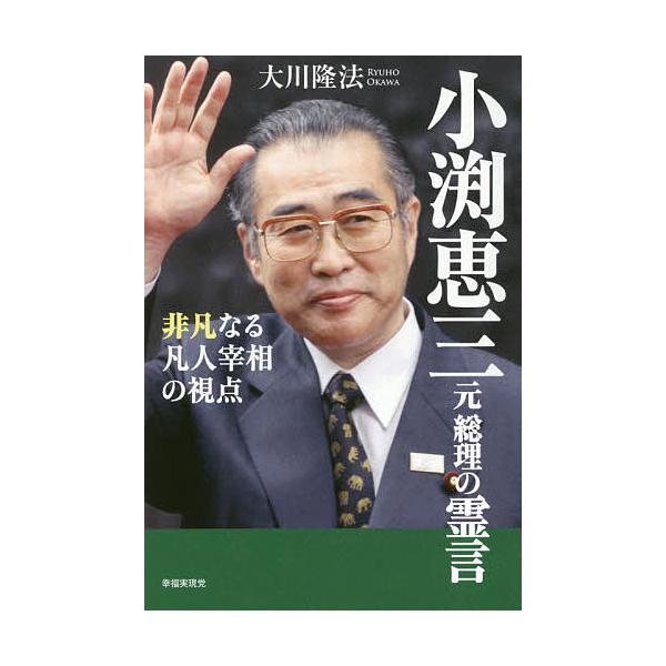 小渕恵三元総理の霊言 非凡なる凡人宰相の視点/大川隆法