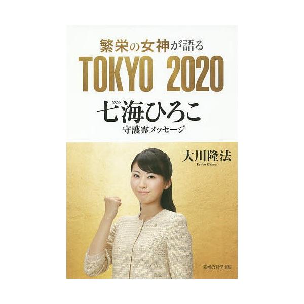 繁栄の女神が語るTOKYO 2020 七海ひろこ守護霊メッセージ/大川隆法
