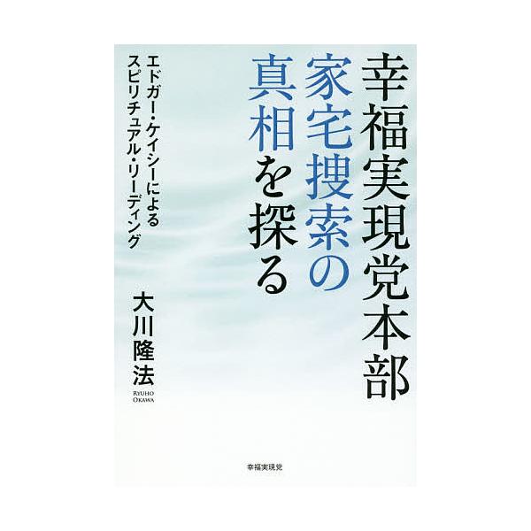 幸福実現党本部家宅捜索の真相を探る エドガー・ケイシーによるスピリチュアル・リーディング/大川隆法