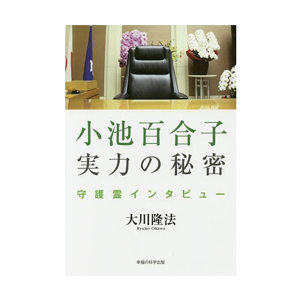 小池百合子実力の秘密 守護霊インタビュー/大川隆法