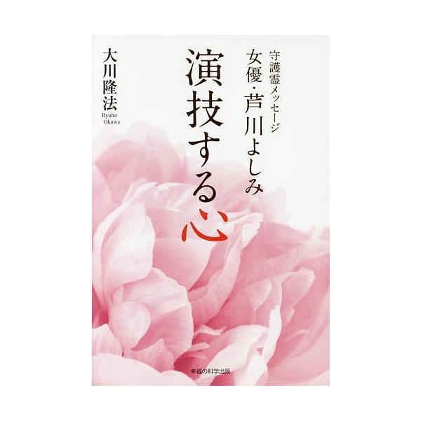 演技する心 守護霊メッセージ女優・芦川よしみ/大川隆法