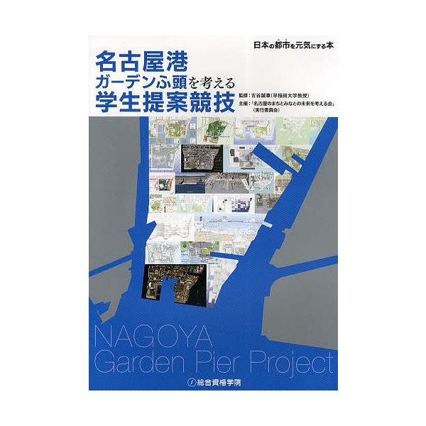 名古屋港ガーデンふ頭を考える学生提案競技 日本の都市を元気にする本/古谷誠章/名古屋のまちとみなとの未来を考える会（実行委員会）