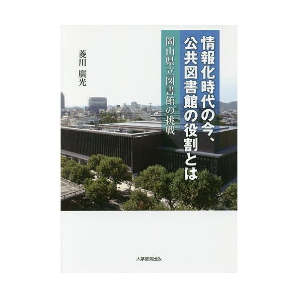 情報化時代の今、公共図書館の役割とは 岡山県立図書館の挑戦/菱川廣光