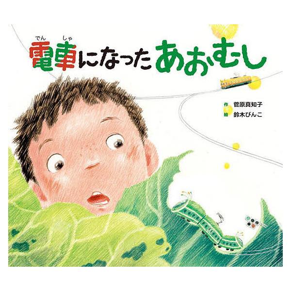 電車になったあおむし 第33回アンデルセンのメルヘン大賞一般部門大賞受賞作/菅原真知子/鈴木びんこ