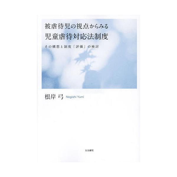 被虐待児の視点からみる児童虐待対応法制度 その構想と制度「評価」の検討/根岸弓