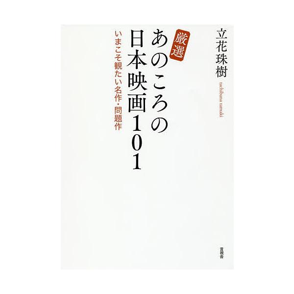 厳選あのころの日本映画101 いまこそ観たい名作・問題作/立花珠樹
