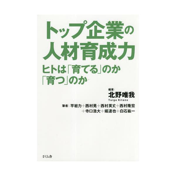 トップ企業の人材育成力 ヒトは「育てる」のか「育つ」のか/北野唯我/平岩力/西村晃