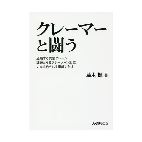 クレーマーと闘う 過熱する異常クレーム 課題となるグレーゾーン対応 いま求められる組織力とは/藤木健