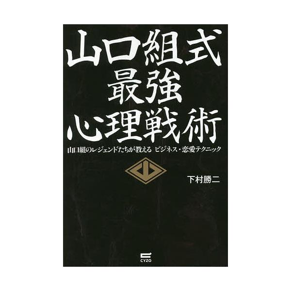 山口組式最強心理戦術 山口組のレジェンドたちが教えるビジネス・恋愛テクニック/下村勝二