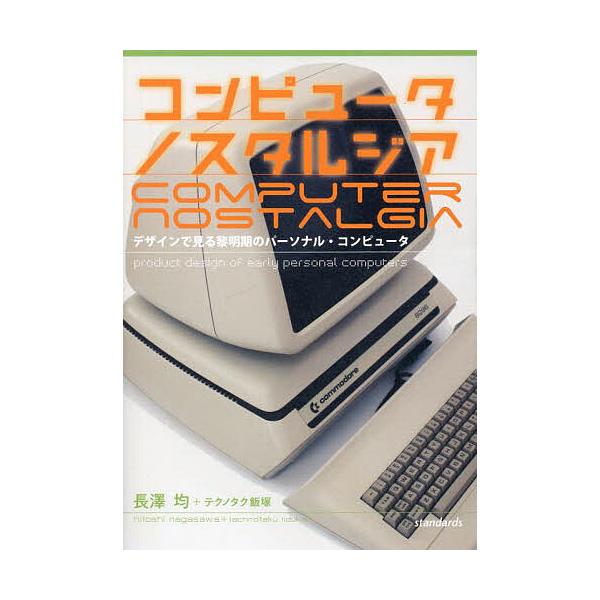 コンピュータノスタルジア デザインで見る黎明期のパーソナル・コンピュータ/長澤均/テクノタク飯塚