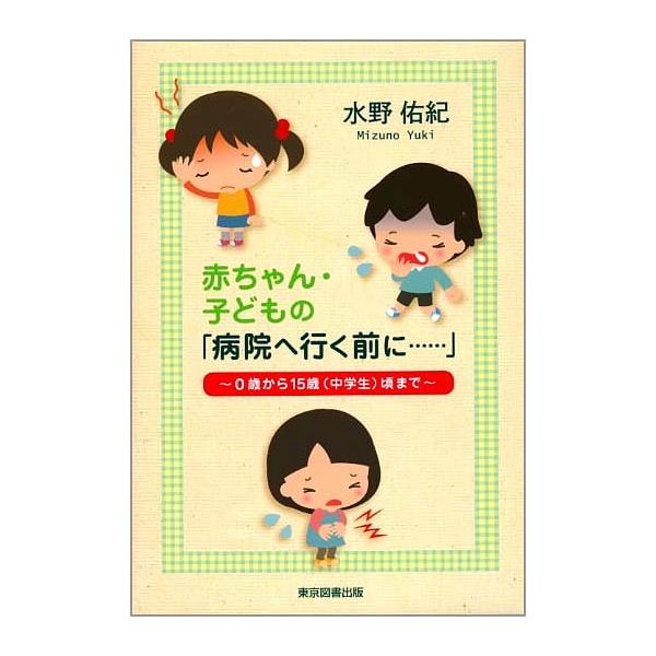 赤ちゃん・子どもの「病院へ行く前に……」 0歳から15歳〈中学生〉頃まで/水野佑紀