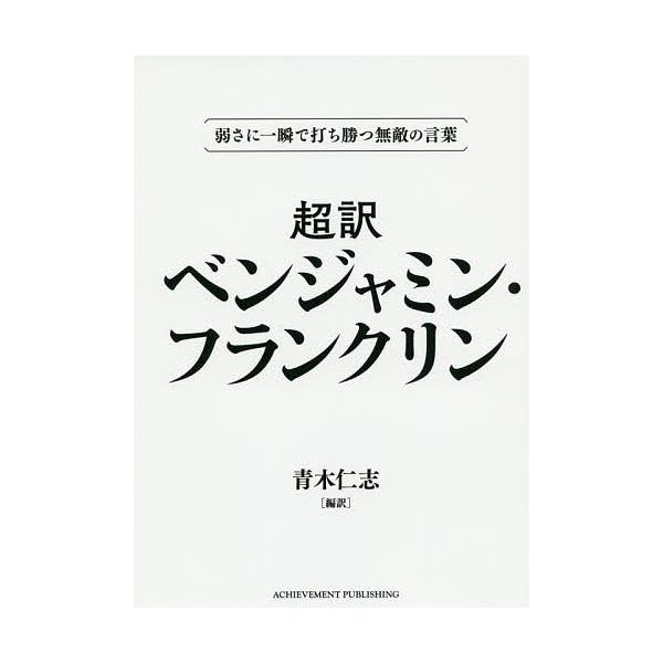 超訳ベンジャミン・フランクリン 弱さに一瞬で打ち勝つ無敵の言葉 文庫版/ベンジャミン・フランクリン/青木仁志