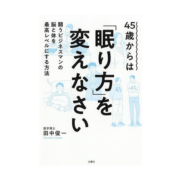 45歳からは「眠り方」を変えなさい 闘うビジネスマンの脳と体を最高レベルにする方法/田中俊一