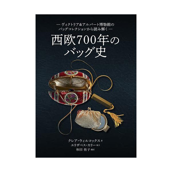 西欧700年のバッグ史 ヴィクトリア&amp;アルバート博物館のバッグコレクションから読み解く/クレア・ウィルコックス/和田侑子