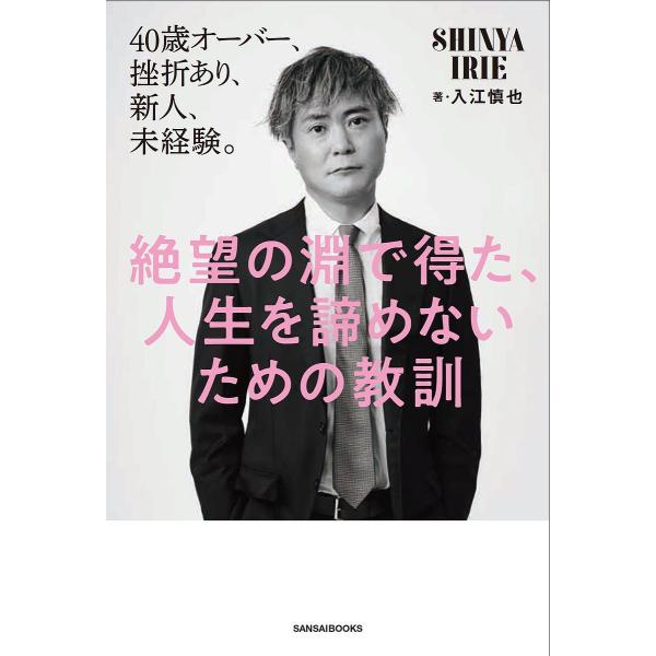 絶望の淵で得た、人生を諦めないための教訓 40歳オーバー、挫折あり、新人、未経験。/入江慎也