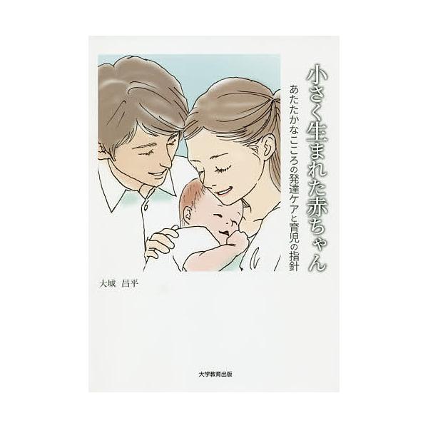 小さく生まれた赤ちゃん あたたかなこころの発達ケアと育児の指針/大城昌平