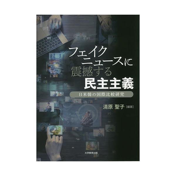 フェイクニュースに震撼する民主主義 日米韓の国際比較研究/清原聖子