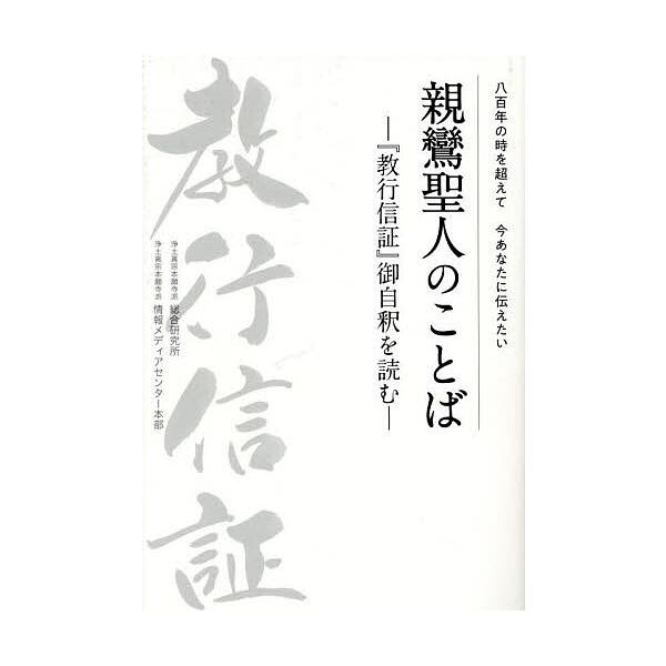親鸞聖人のことば 八百年の時を超えて今あなたに伝えたい 『教行信証』御自釈を読む/浄土真宗本願寺派総合研究所