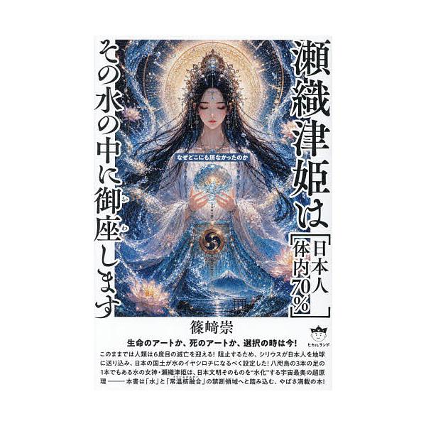 瀬織津姫は〈日本人体内70%〉その水の中に御座します なぜどこにも居なかったのか/篠崎崇