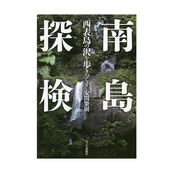 南島探検 西表島の沢を歩きつくす/安間繁樹