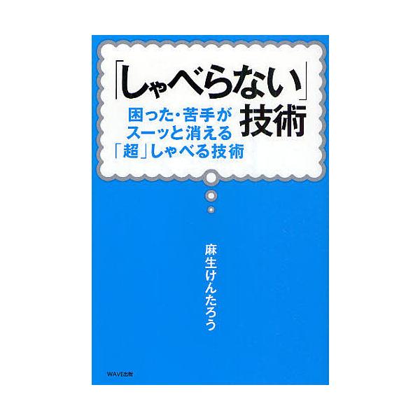 「しゃべらない」技術 困った・苦手がスーッと消える「超」しゃべる技術/麻生けんたろう