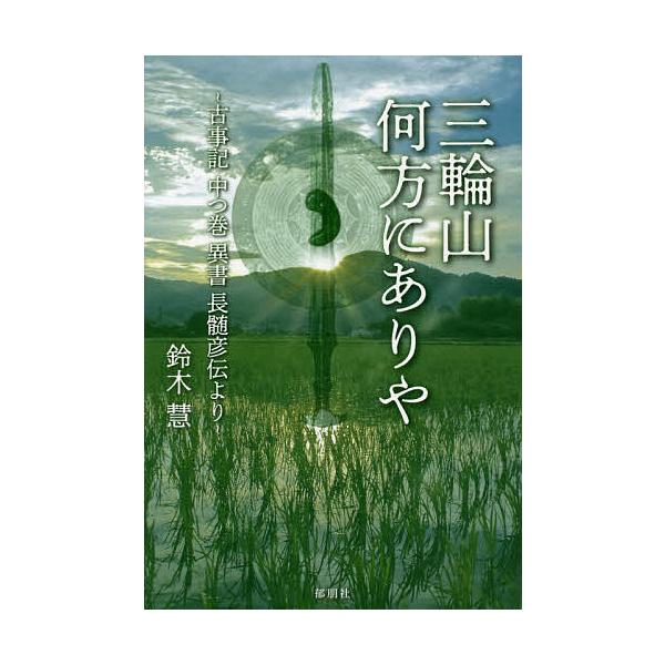 三輪山何方にありや 古事記中つ巻異書長髄彦伝より/鈴木慧