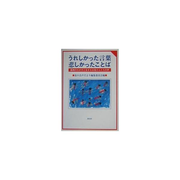 うれしかった言葉悲しかったことば 難病のわが子と生きるお母さんたちの声/麦の会声だより編集委員会