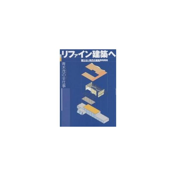 リファイン建築へ 建たない時代の建築再利用術 青木茂の全仕事/青木茂