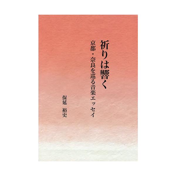 祈りは響く 京都・奈良を巡る音楽エッセイ/保延裕史