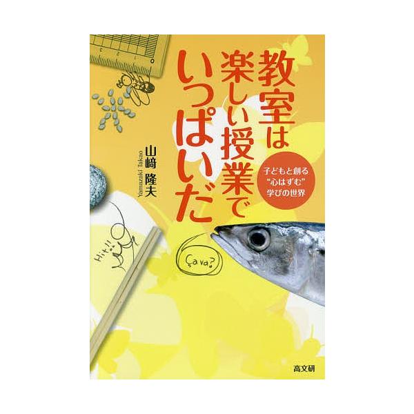教室は楽しい授業でいっぱいだ 子どもと創る“心はずむ”学びの世界/山崎隆夫