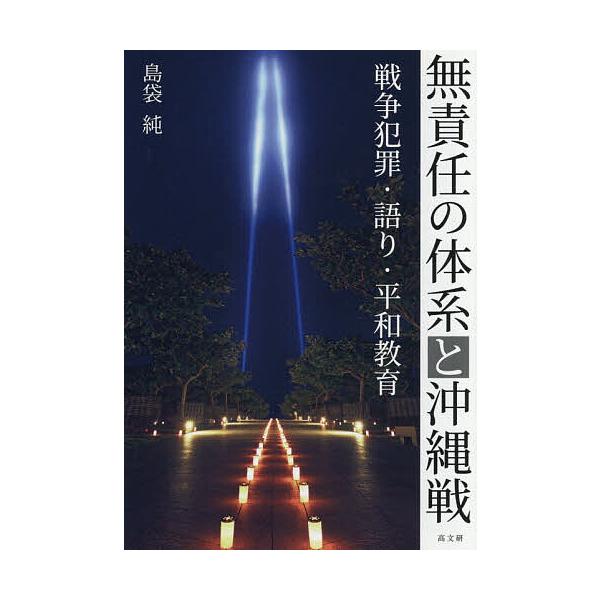 無責任の体系と沖縄戦 戦争犯罪・語り・平和教育/島袋純