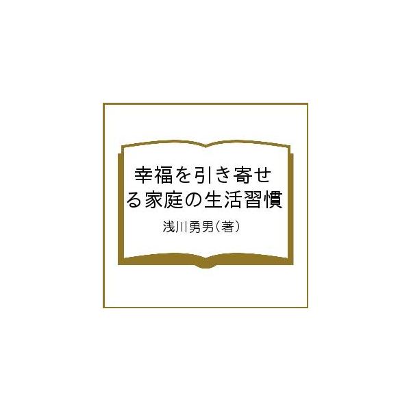 幸福を引き寄せる家庭の生活習慣/浅川勇男