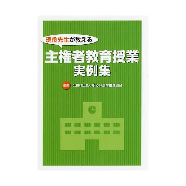 現役先生が教える主権者教育授業実例集/明るい選挙推進協会