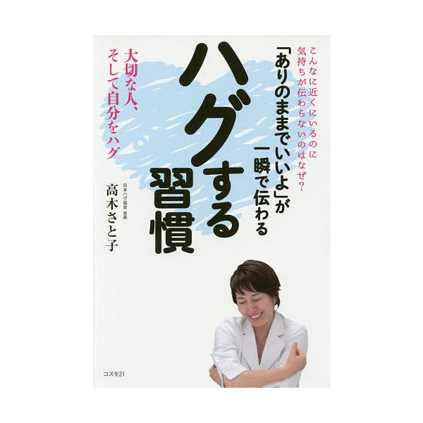 「ありのままでいいよ」が一瞬で伝わるハグする習慣 こんなに近くにいるのに気持ちが伝わらないのはなぜ? 大切な人、そして自分をハグ/高木さと子