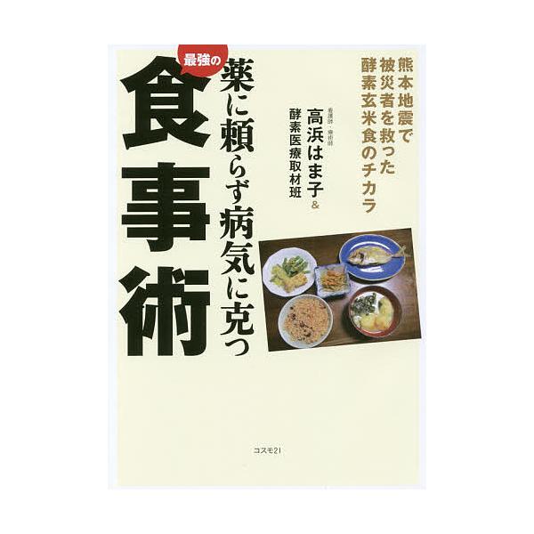薬に頼らず病気に克つ最強の食事術 熊本地震で被災者を救った酵素玄米食のチカラ/高浜はま子/酵素医療取材班