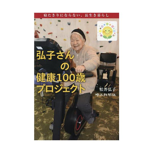 弘子さんの健康100歳プロジェクト 寝たきりにならない、長生き暮らし/松井弘子/埼玉新聞社