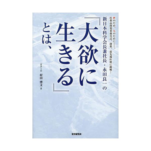 新日本科学会長兼社長・永田良一の『大欲に生きる』とは、 世のため、人のために-。医薬品開発業務受託、創薬、最先端医療に挑戦!/村田博文